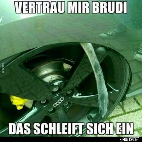 Vertrau mir Brudi 
das schleift sich ein
