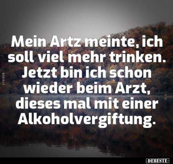 Mein Arzt meinte, ich soll viel mehr trinken..