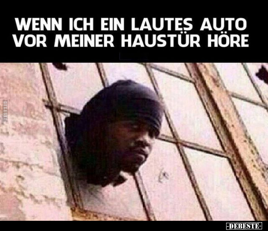 Wenn ich ein lautes Auto vor meiner Haustür höre... - Lustige Bilder | DEBESTE.de