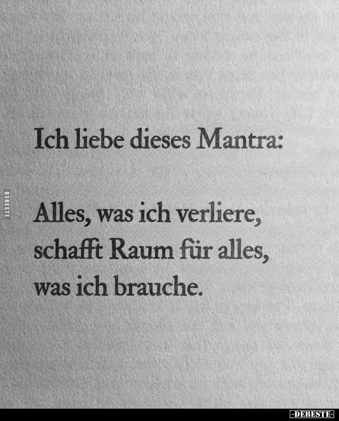 Ich liebe dieses Mantra:
Alles, was ich verliere, schafft Raum für alles, was ich brauche.