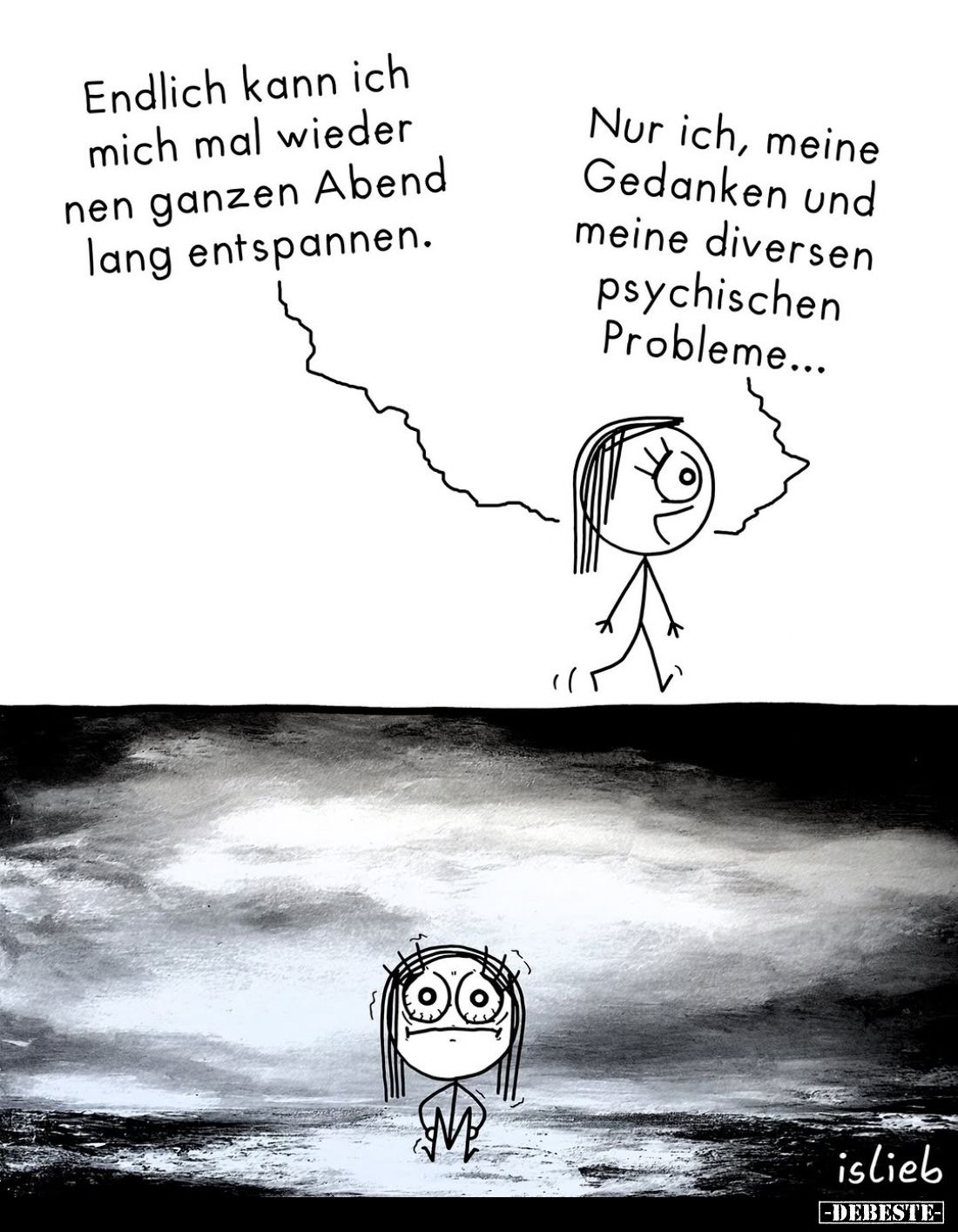 Endlich kann ich mich mal wieder nen ganzen Abend lang entspannen. -
Nur ich, meine Gedanken und meine diversen psychischen ...
