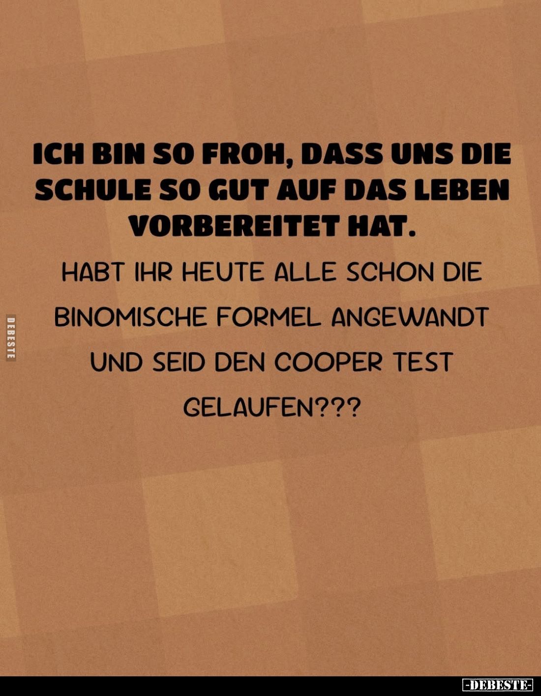 Ich bin so froh, dass uns die Schule so gut auf das Leben vorbereitet hat.
Habt ihr heute alle schon die binomische Formel a...
