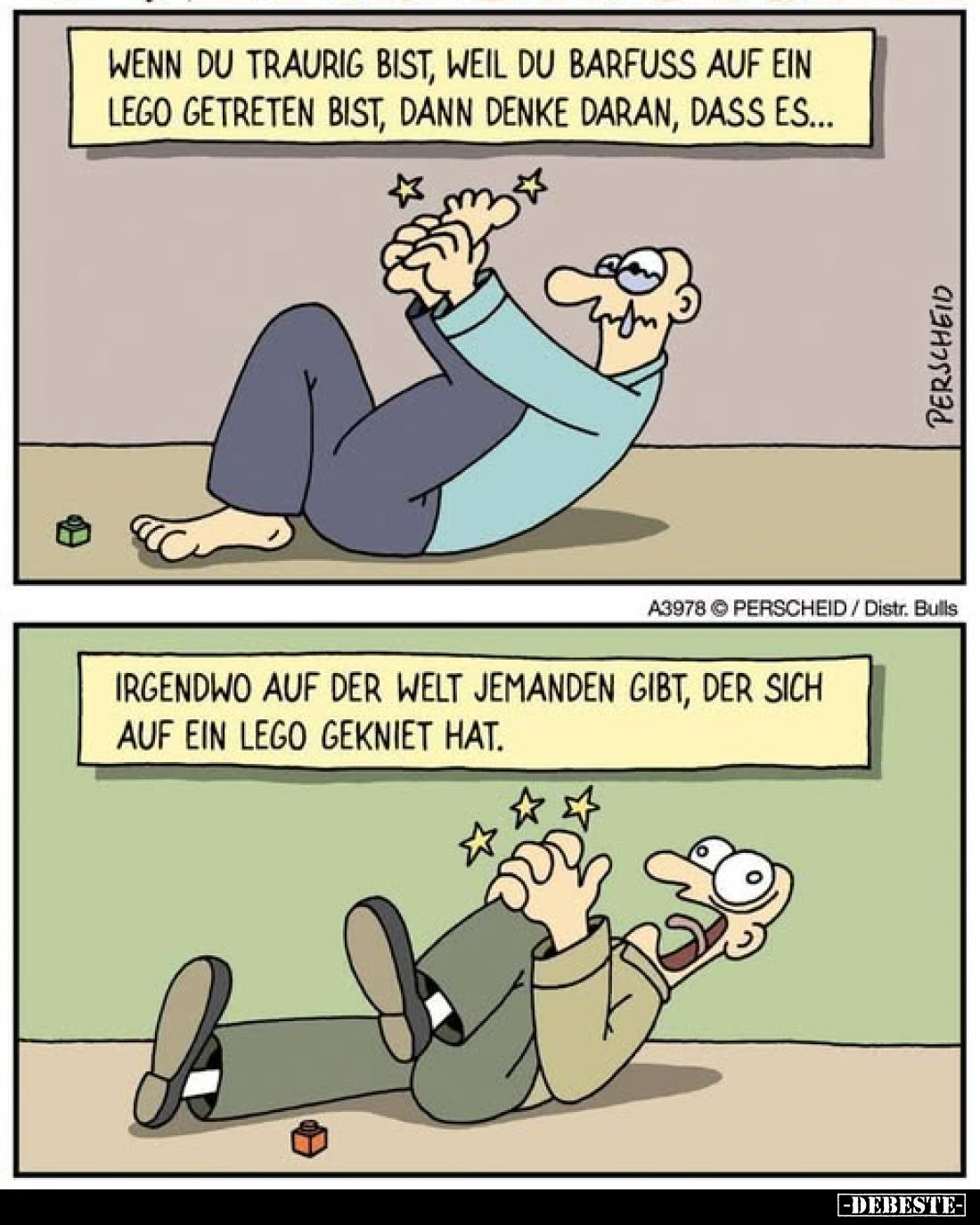 Wenn du traurig bist, weil du barfuss auf ein Lego getreten bist, dann denke daran, dass es...

irgendwo auf der Welt jeman...