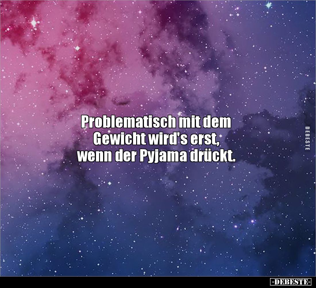 Problematisch mit dem 
Gewicht wird's erst, 
wenn der Pyjama drückt.