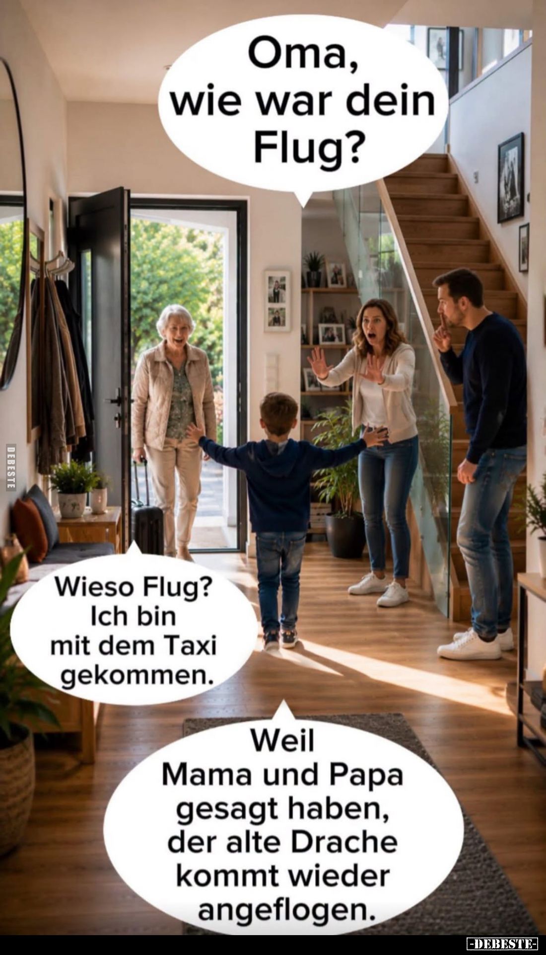Oma, wie war dein Flug? -
Wieso Flug? Ich bin mit dem Taxi gekommen.
-
Weil Mama und Papa gesagt haben, der alte Drache ko...