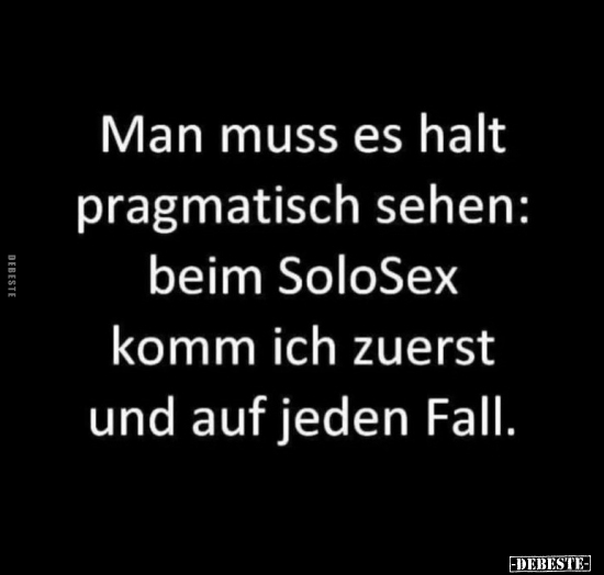 Man muss es halt pragmatisch sehen: beim SoloS*ex komm ich.. - Lustige Bilder | DEBESTE.de