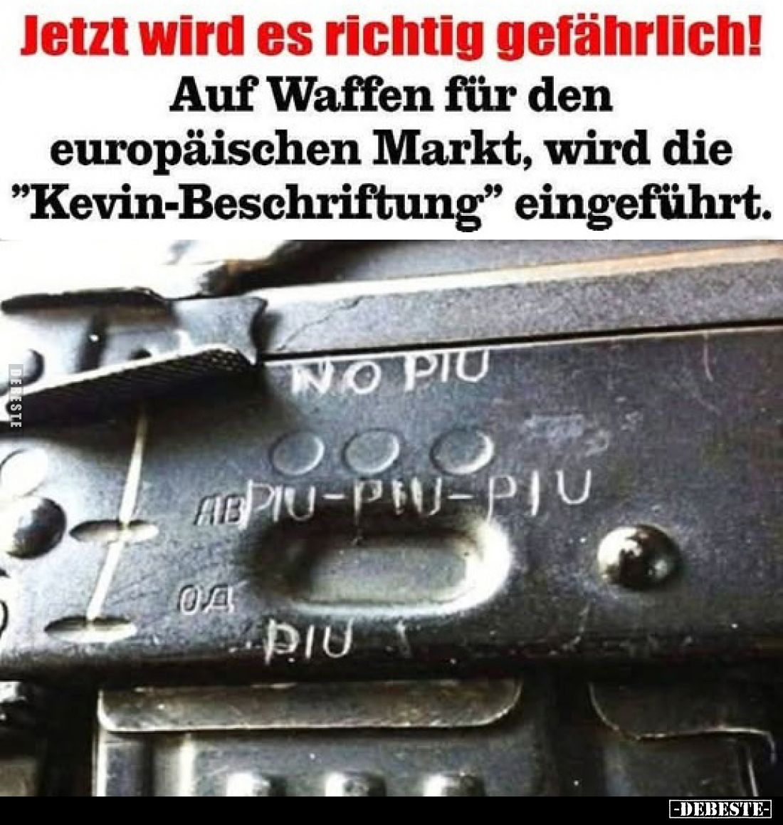 Jetzt wird es richtig gefährlich!
Auf Waffen für den europäischen Markt, wird die "Kevin-Beschriftung” eingeführt.