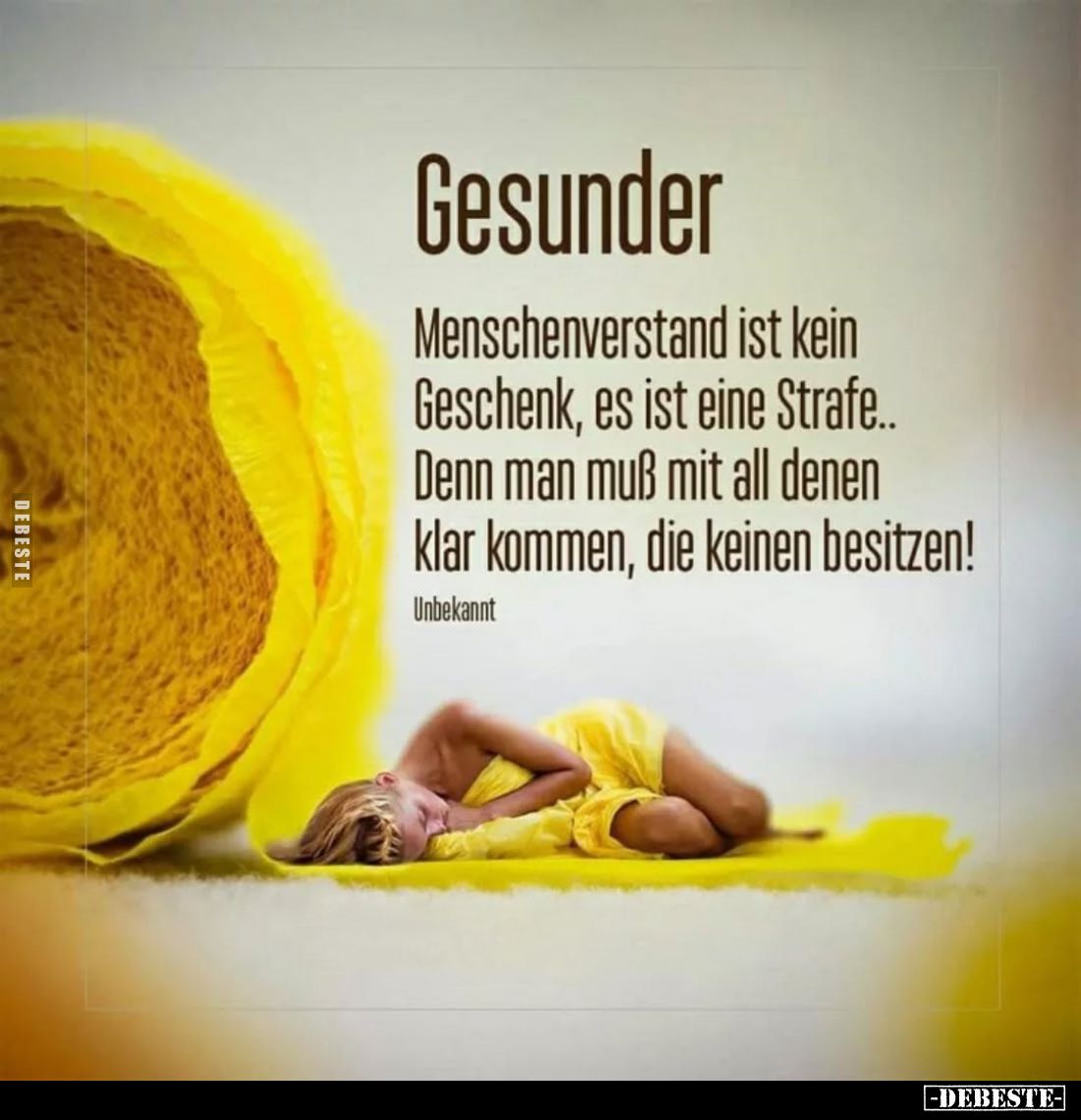 Gesunder
Menschenverstand ist kein Geschenk, es ist eine Strafe.. Denn man muß mit all denen klar kommen, die keinen besitze...