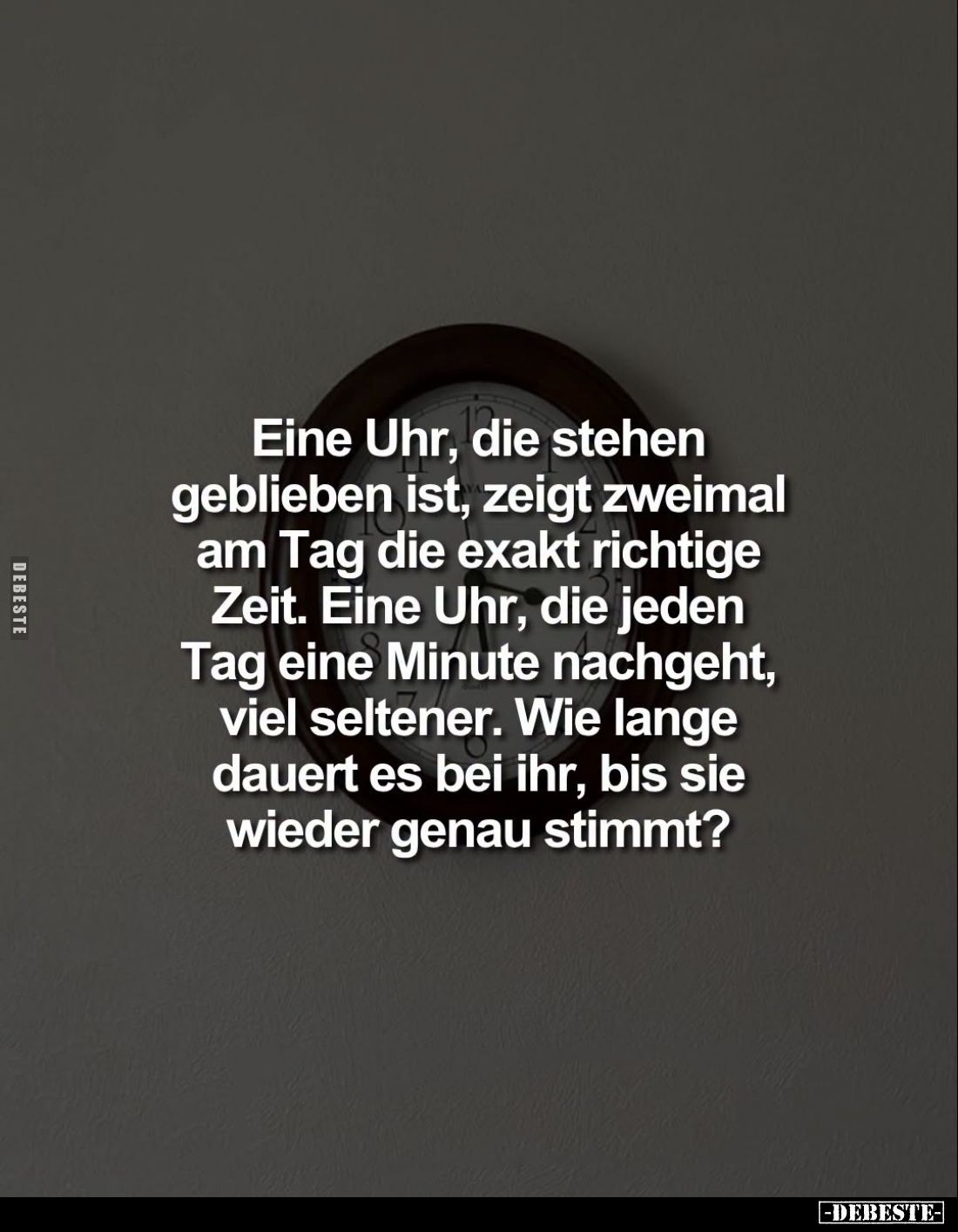 Eine Uhr, die stehen geblieben ist, zeigt zweimal am Tag die exakt richtige Zeit.

Eine Uhr, die jeden Tag eine Minute nach...