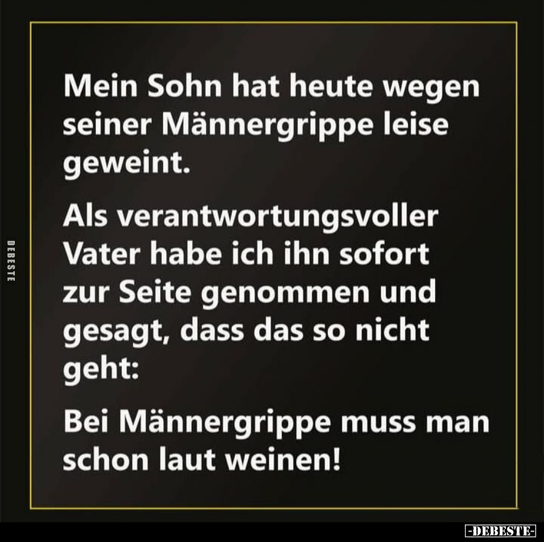 Mein Sohn hat heute wegen seiner Männergrippe leise geweint.
Als verantwortungsvoller Vater habe ich ihn sofort zur Seite ge...