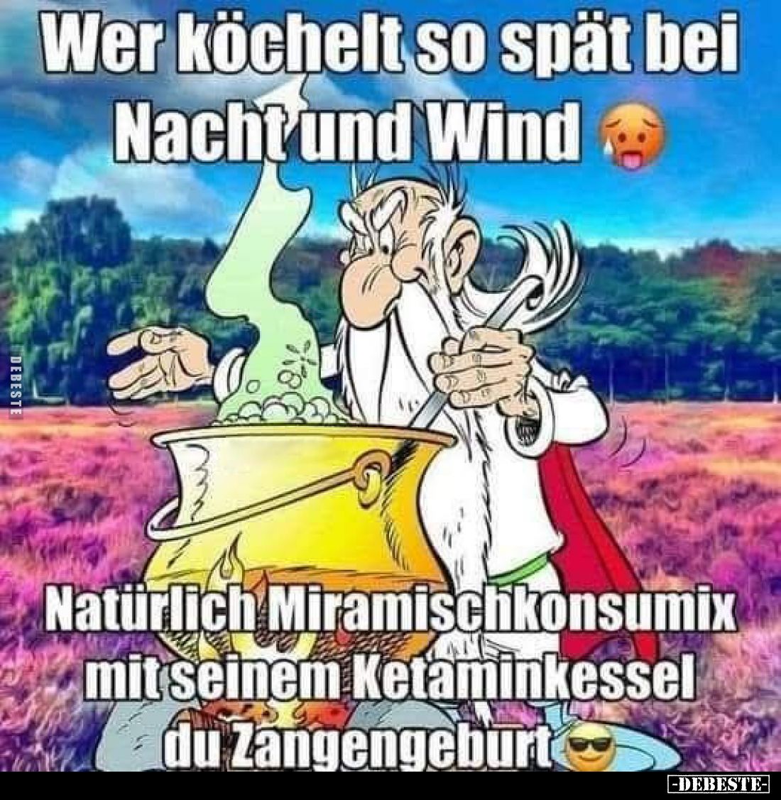 Wer köchelt so spät bei Nacht und Wind
-
Natürlich Miramischkonsumix mit seinem Ketaminkessel du Zangengeburt