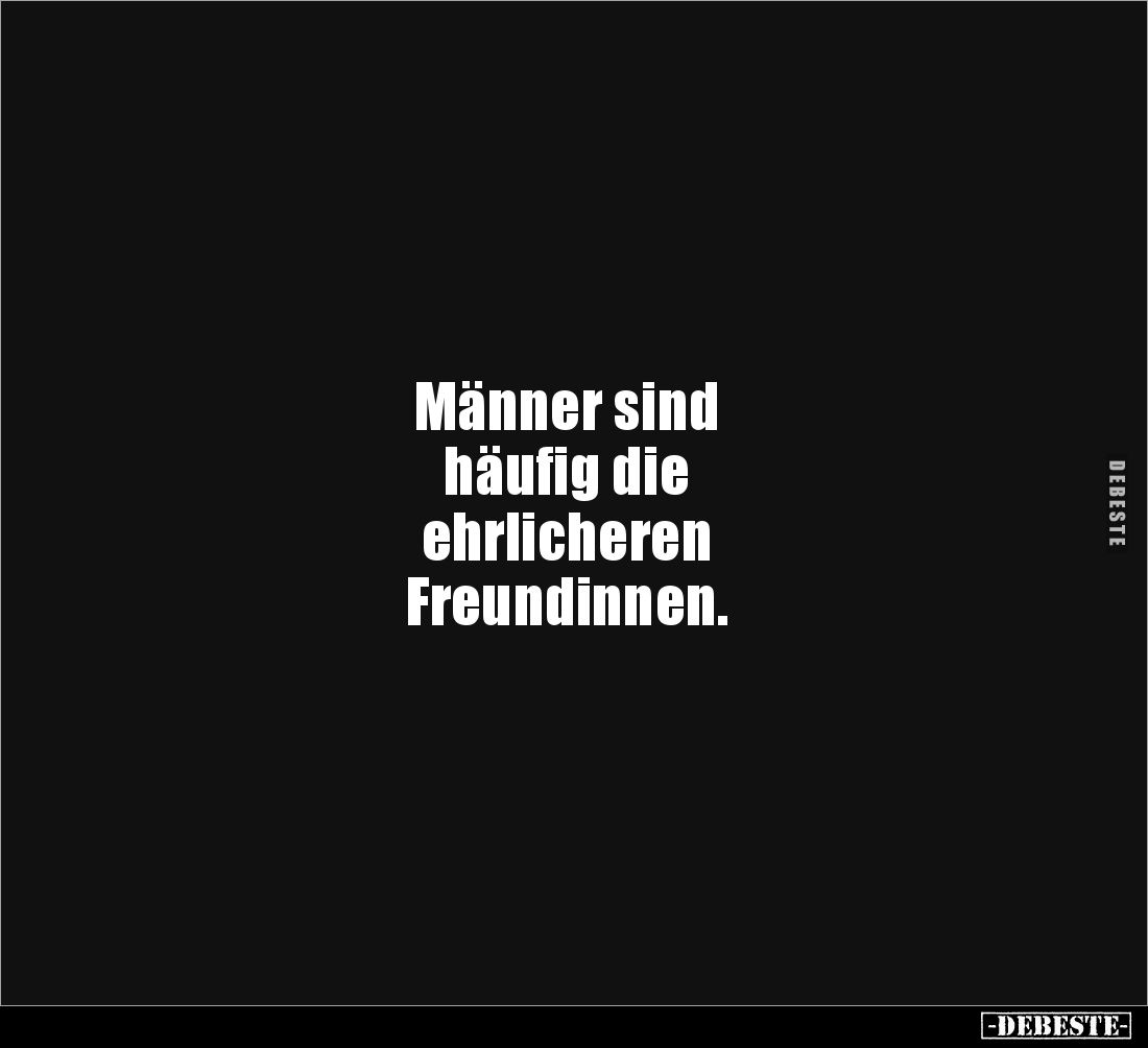 Männer sind 
häufig die 
ehrlicheren 
Freundinnen.