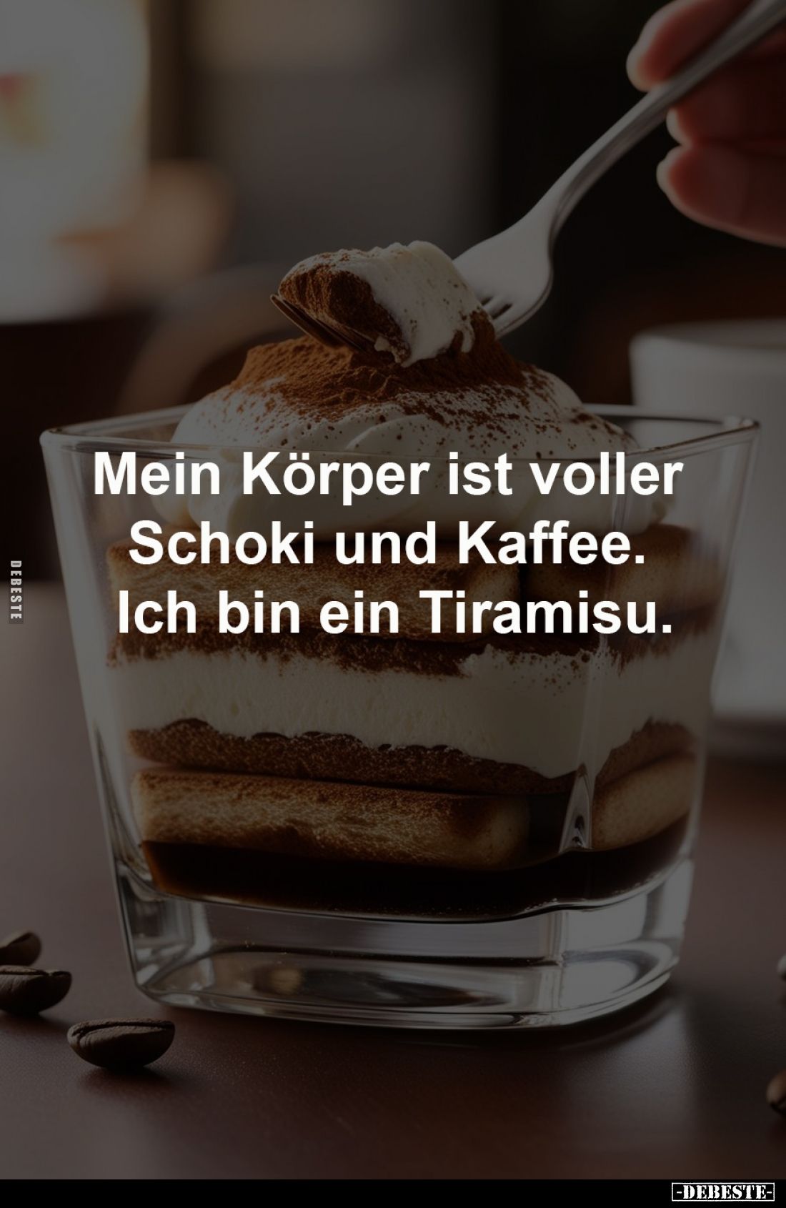Mein Körper ist voller 
Schoki und Kaffee. 
Ich bin ein Tiramisu.