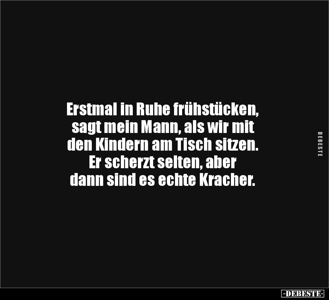 Erstmal in Ruhe frühstücken, 
sagt mein Mann, als wir mit 
den Kindern am Tisch sitzen. 
Er scherzt selten, aber 
dann si...
