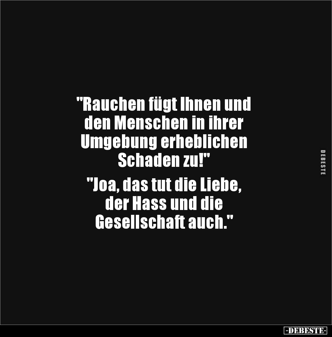 "Rauchen fügt Ihnen und
den Menschen in ihrer 
Umgebung erheblichen
Schaden zu!"

"Joa, das tut die Liebe...