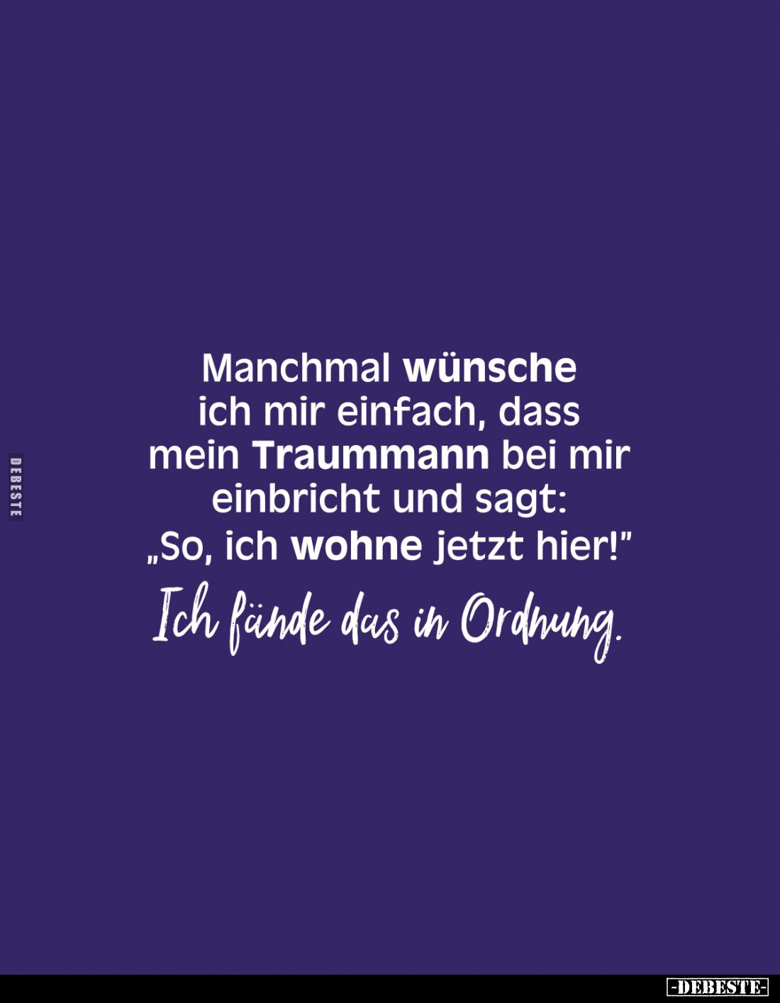 Manchmal wünsche ich mir einfach, dass mein Traummann bei mir einbricht und sagt: "So, ich wohne jetzt hier!" -
Ic...