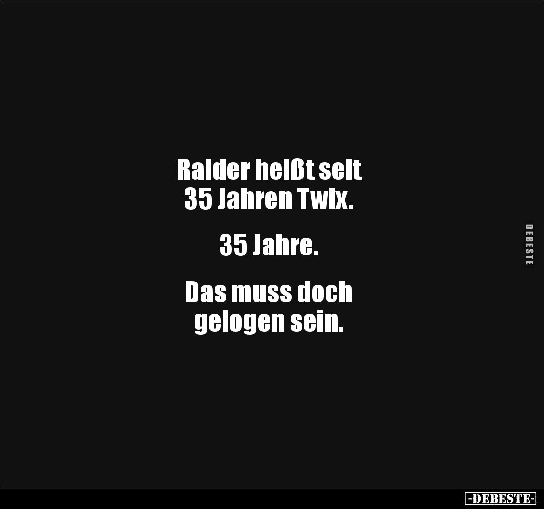 Raider heißt seit 
35 Jahren Twix. 


35 Jahre. 


Das muss doch
gelogen sein.