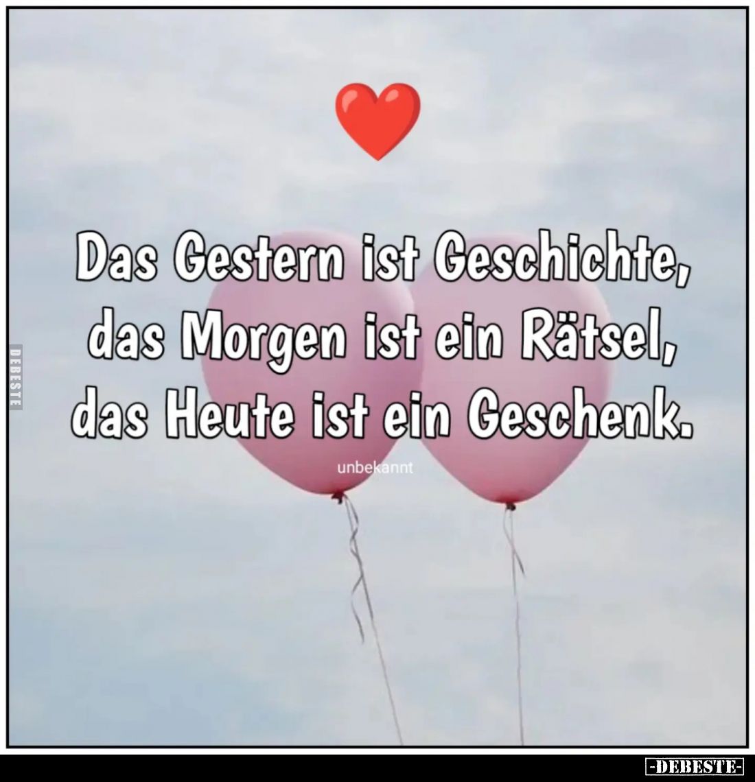 Das Gestern ist Geschichte, das Morgen ist ein Rätsel, das Heute ist ein Geschenk.