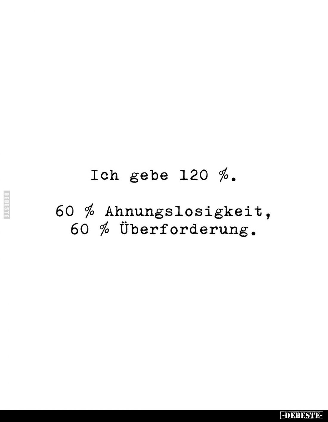 Ich gebe 120 %. 
60% Ahnungslosigkeit, 60% Überforderung.