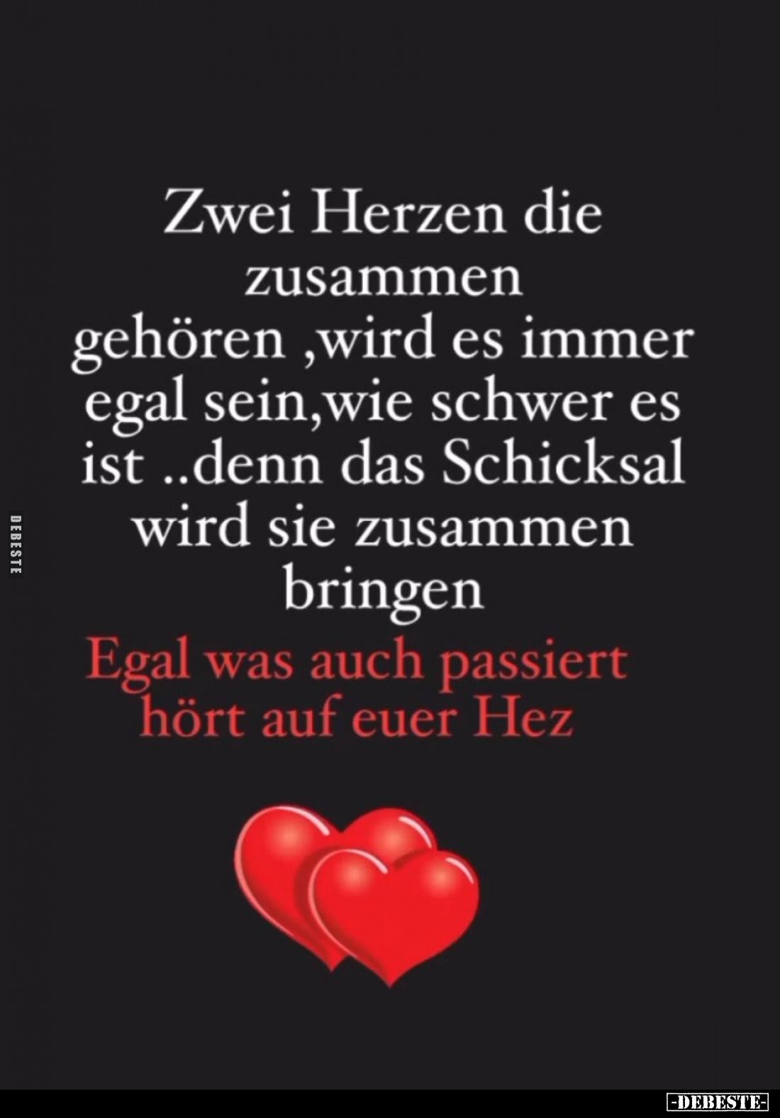 Zwei Herzen die zusammen gehören, wird es immer egal sein, wie schwer es ist.. denn das Schicksal wird sie zusammen bringen....