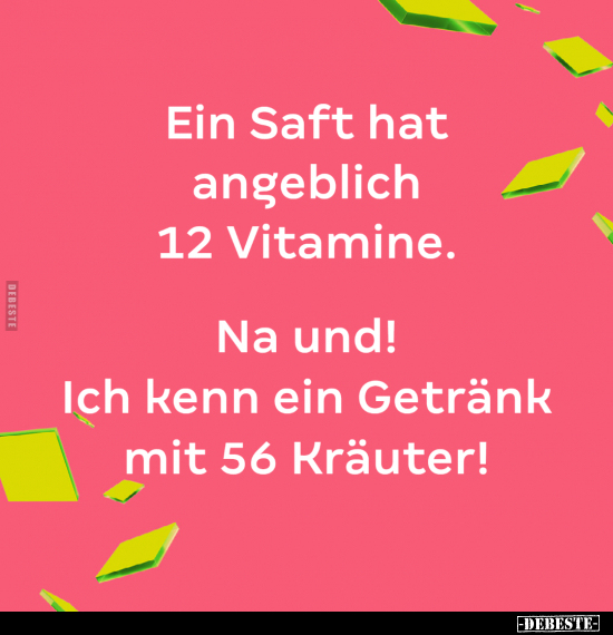 Ein Saft hat angeblich 12 Vitamine. Na und! Ich kenn ein.. - Lustige Bilder | DEBESTE.de