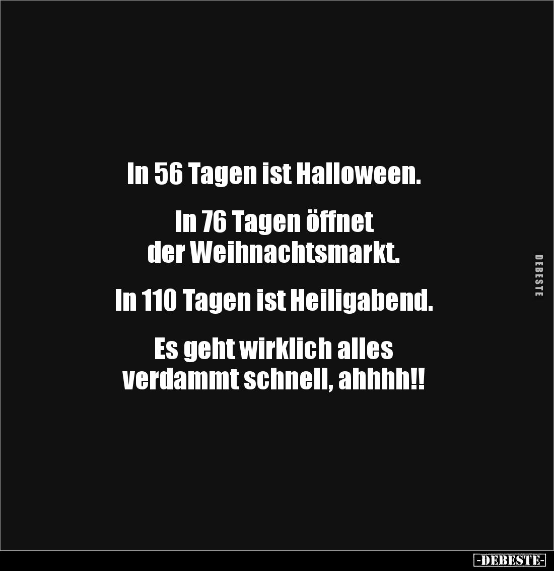 In 56 Tagen ist Halloween.


In 76 Tagen öffnet 
der Weihnachtsmarkt.


In 110 Tagen ist Heiligabend.


Es geht wir...