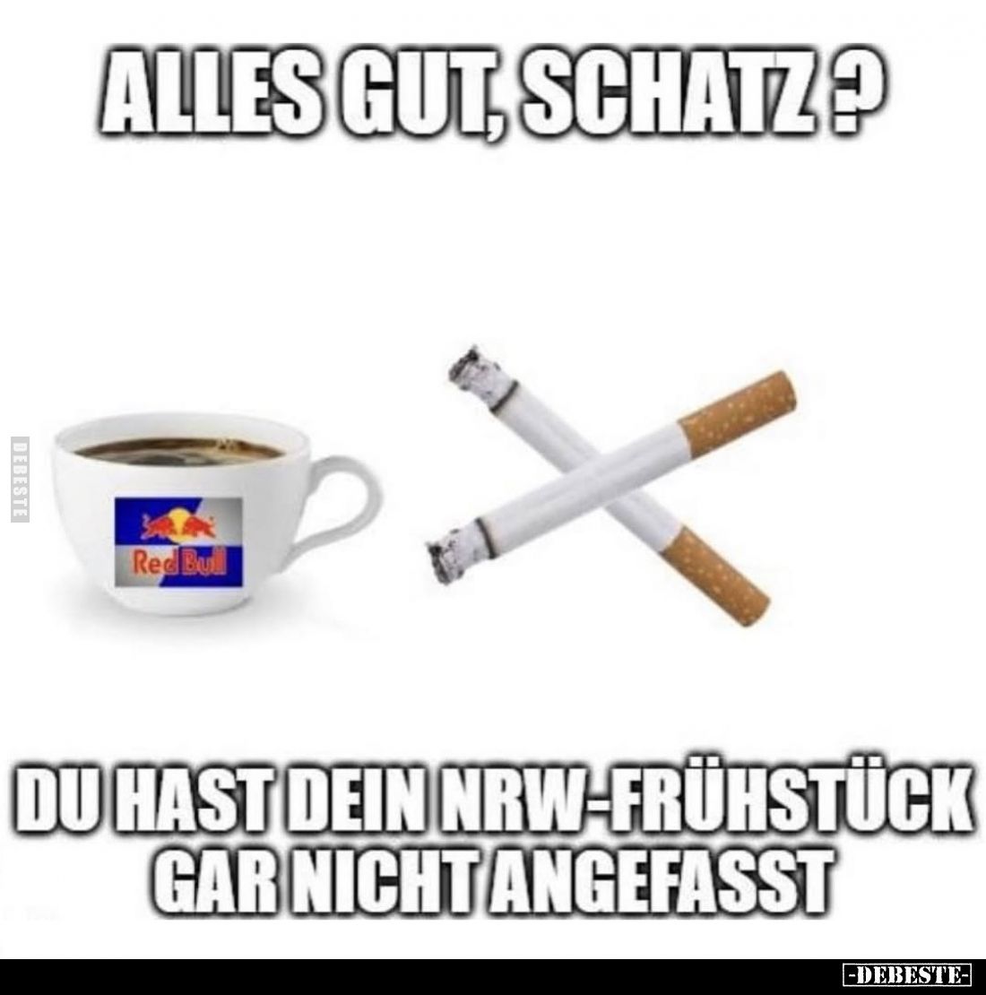 Alles gut, Schatz?
Du hast dein NRW-frühstück gar nicht angefasst.