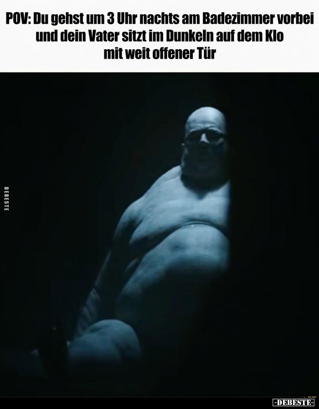 POV:
Du gehst um 3 Uhr nachts am Badezimmer vorbei und dein Vater sitzt im Dunkeln auf dem Klo mit weit offener Tür