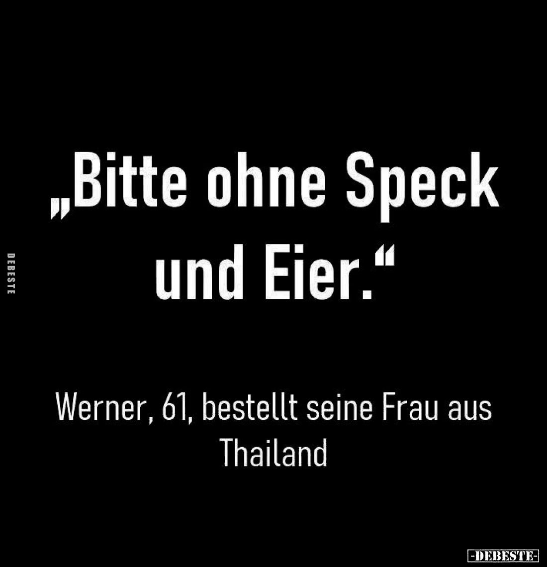 "Bitte ohne Speck und Eier."
- Werner, 61, bestellt seine Frau aus Thailand.