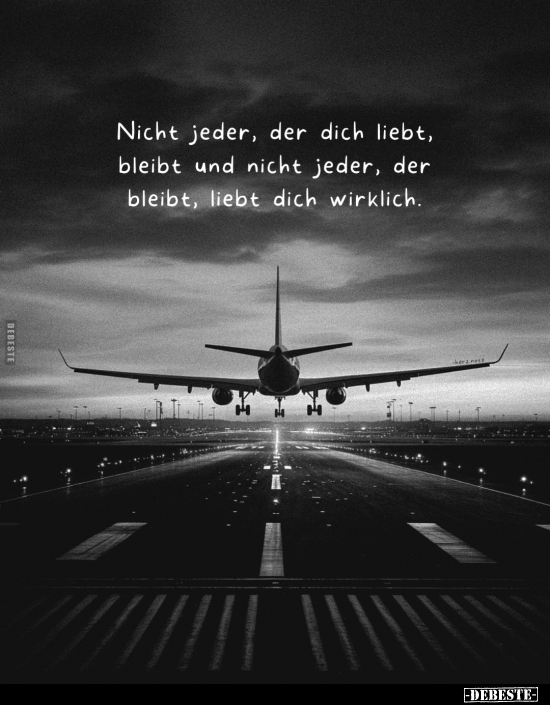 Nicht jeder, der dich liebt, bleibt und nicht jeder, der bleibt, liebt dich wirklich.