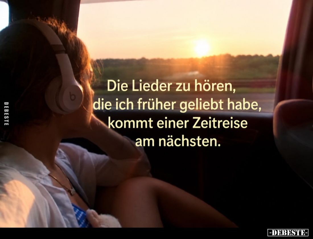 Die Lieder zu hören,
die ich früher geliebt habe,
kommt einer Zeitreise
am nächsten.
