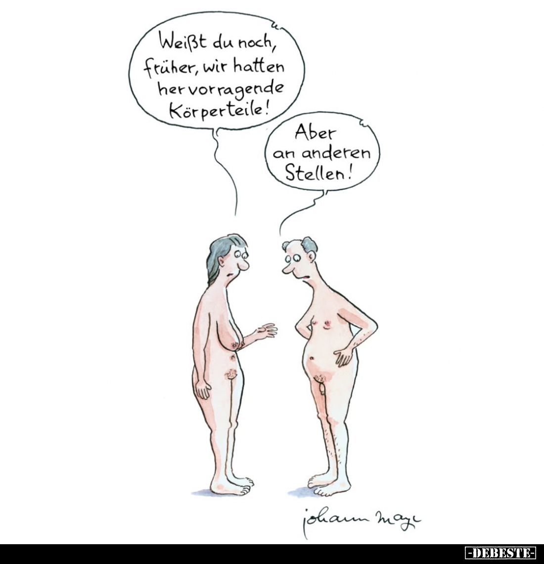 Weißt du noch, früher, wir hatten hervorragende Körperteile!
-
Aber an anderen Stellen!