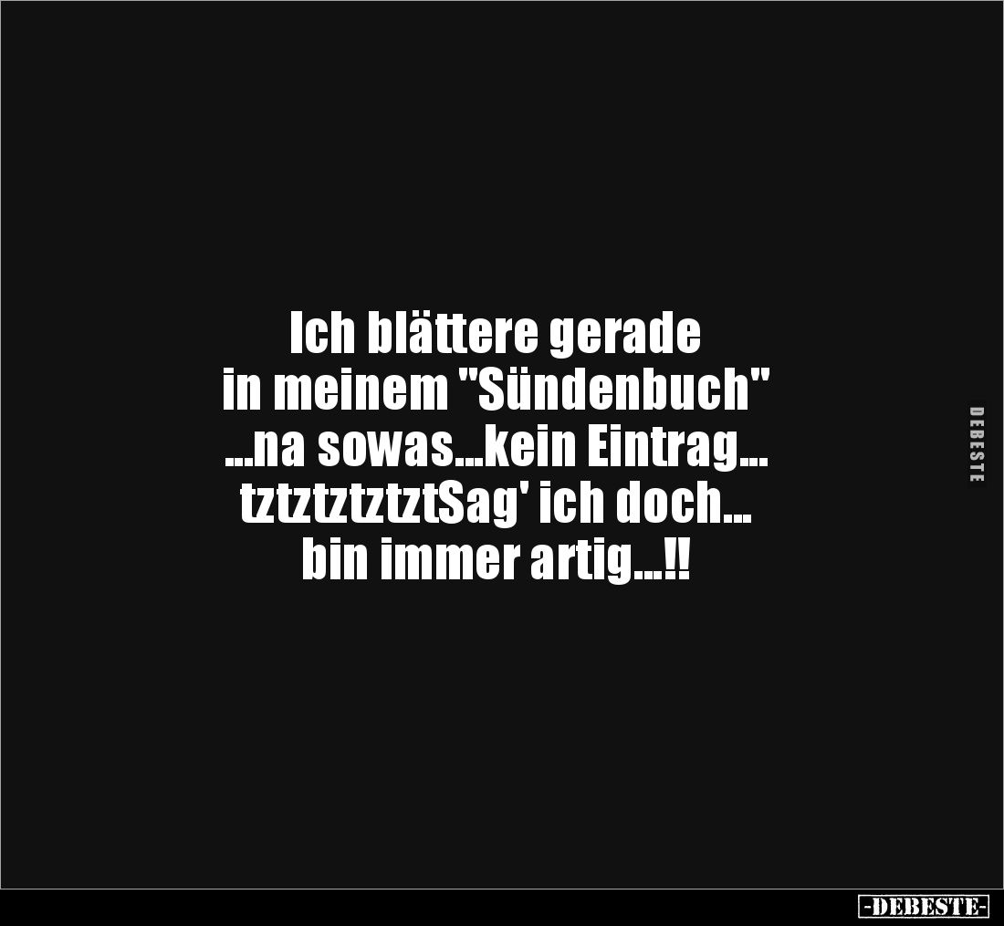 Ich blättere gerade
in meinem "Sündenbuch"
...na sowas...kein Eintrag...
tztztztztztSag' ich doch...
bin immer...