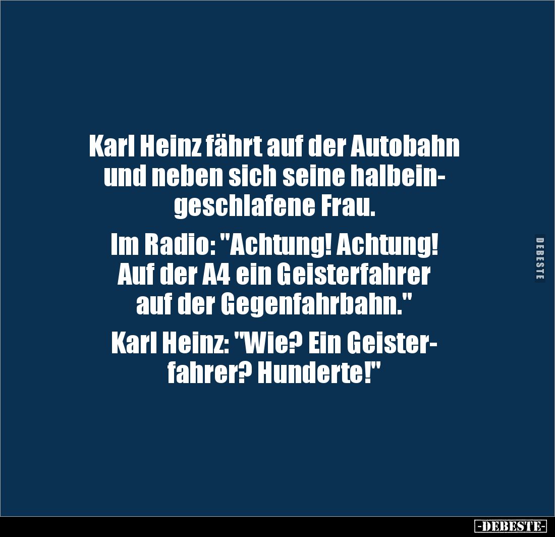 Karl Heinz fährt auf der Autobahn 
und neben sich seine halbein-
geschlafene Frau.

Im Radio: "Achtung! Achtung!
Au...