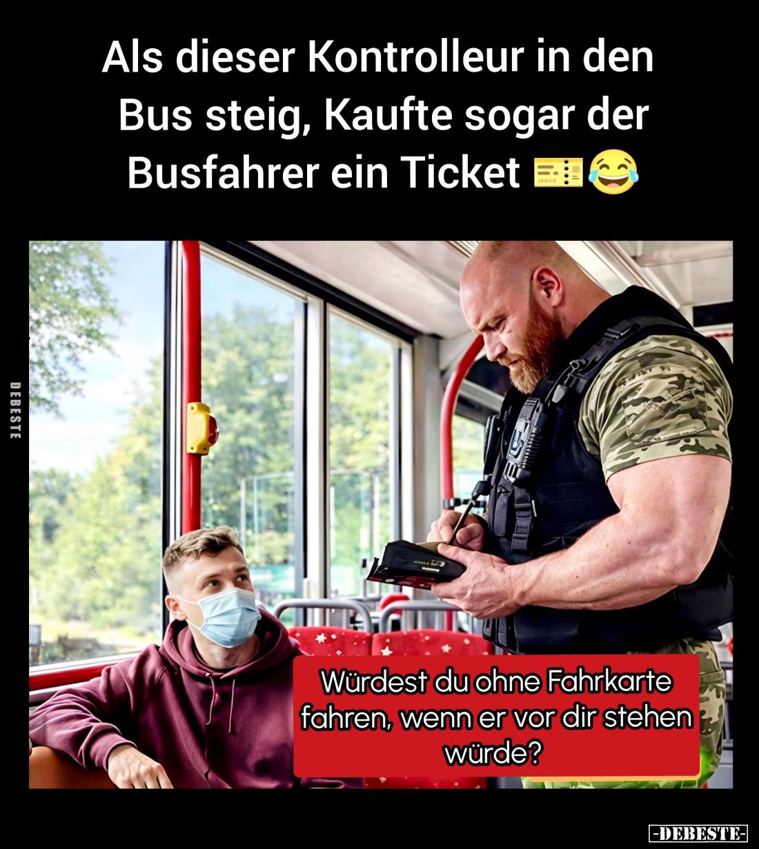 Als dieser Kontrolleur in den Bus steig, Kaufte sogar der Busfahrer ein Ticket. -
Würdest du ohne Fahrkarte fahren, wenn er ...