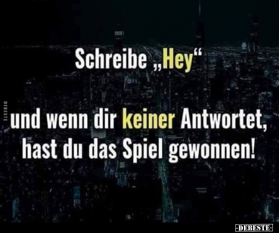 Schreibe "Hey" und wenn dir keiner Antwortet..