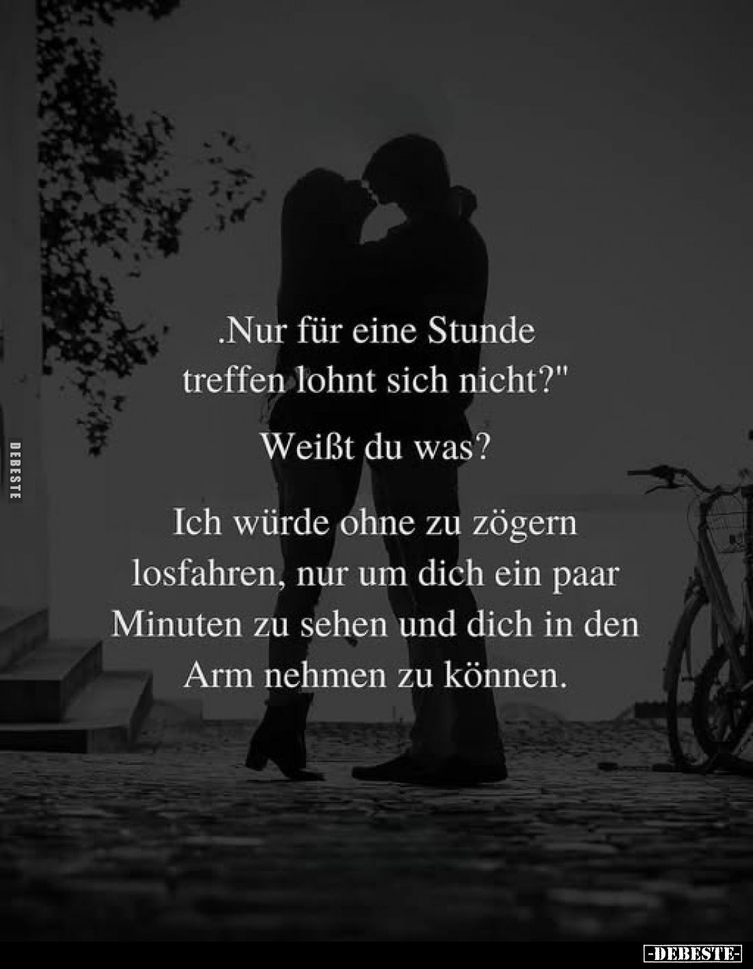 ,,Nur für eine Stunde treffen lohnt sich nicht?"
Weißt du was?
Ich würde ohne zu zögern losfahren, nur um dich ein paa...