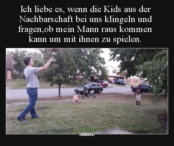 Ich liebe es, wenn die Kids aus der Nachbarschaft bei uns.. - Lustige Bilder | DEBESTE.de
