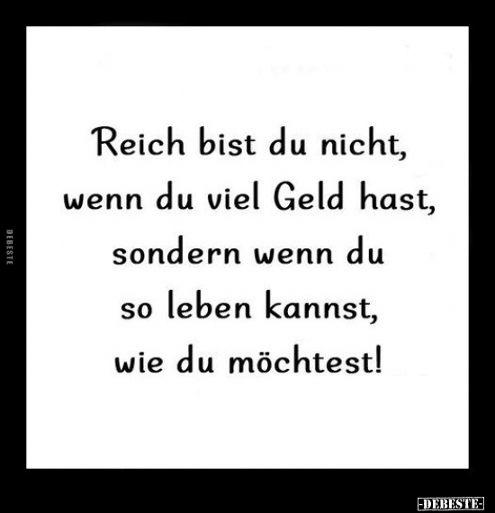 Reich bist du nicht, wenn du viel Geld hast, sondern wenn.. - Lustige Bilder | DEBESTE.de