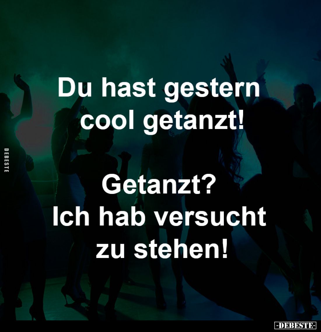 Du hast gestern 
cool getanzt!
Getanzt? Ich hab 
versucht zu stehen!