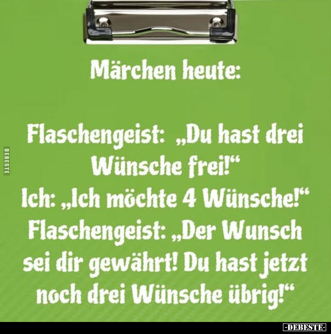 Märchen heute:
Ich: „Ich möchte 4 Wünsche!"
Flaschengeist: „Du hast drei Wünsche frei!" Flaschengeist: „Der Wunsc...