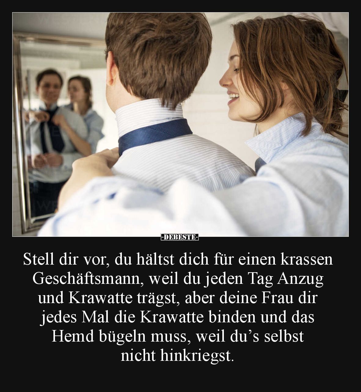 Stell dir vor, du hältst dich für einen krassen Geschäftsmann, weil du jeden Tag Anzug und Krawatte trägst, aber deine Frau d...