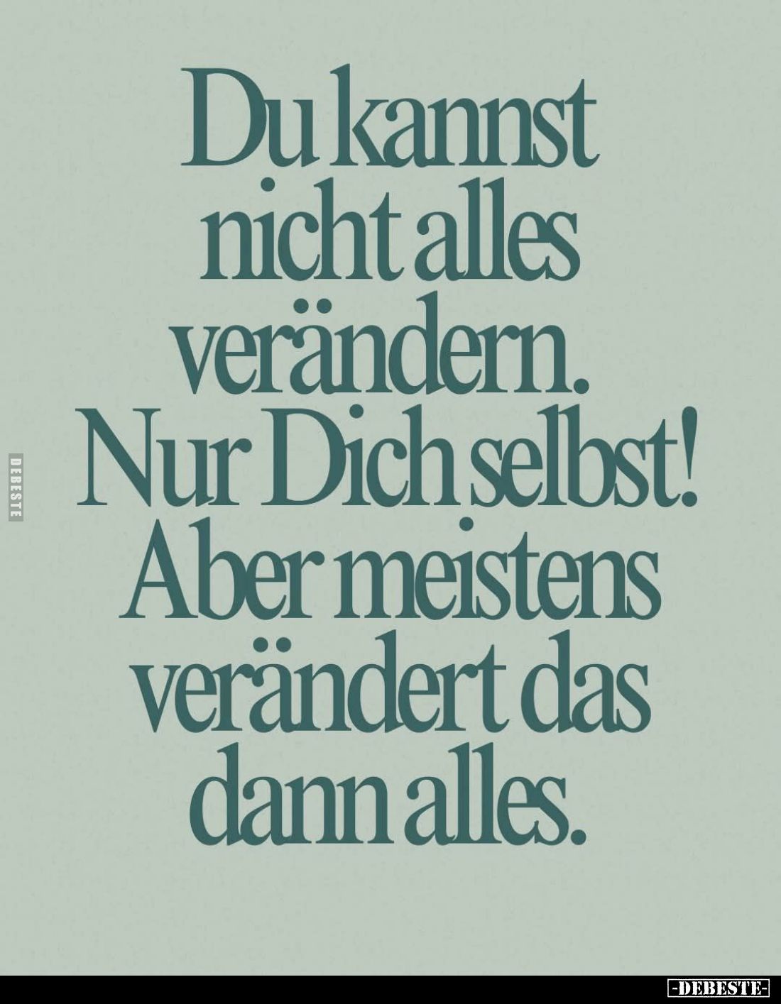 Du kannst nicht alles verändern.
Nur Dich selbst!
Aber meistens verändert das dann alles.