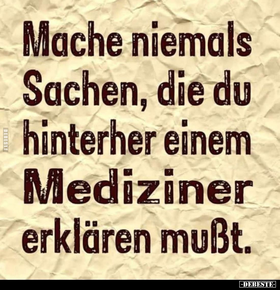 Mache niemals Sachen, die du hinterher einem Mediziner erklären mußt.