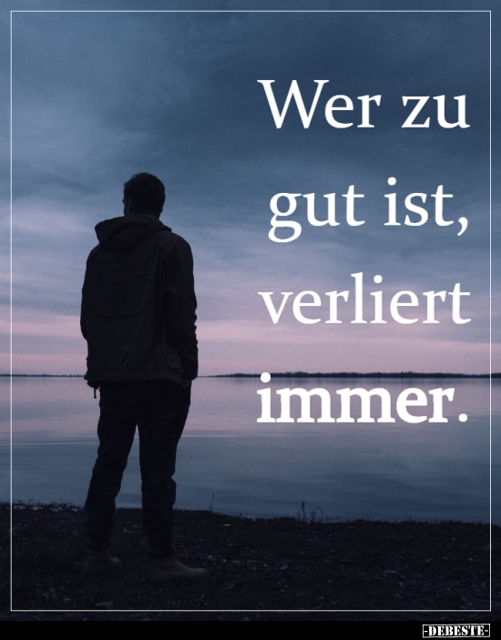 Wer zu gut ist, verliert immer.