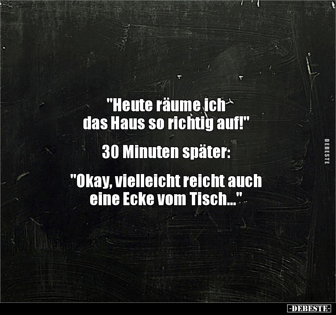 "Heute räume ich 
das Haus so richtig auf!" 


30 Minuten später: 


"Okay, vielleicht reicht auch 
ei...