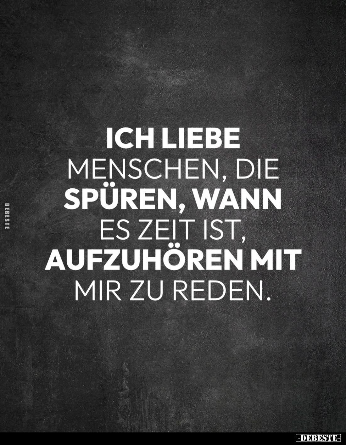 Ich liebe Menschen, die spüren, wann es Zeit ist, aufzuhören mit mir zu reden.