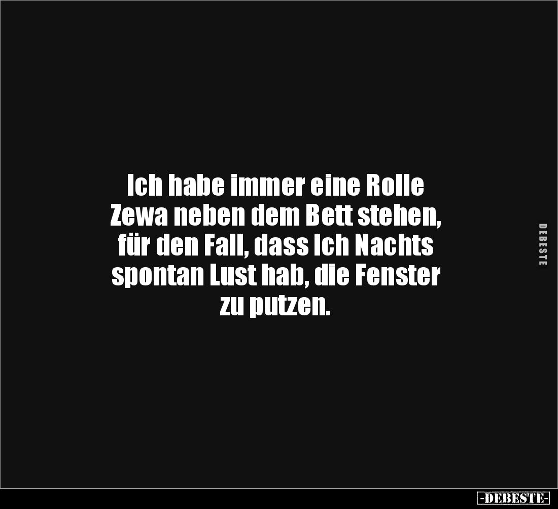 Ich habe immer eine Rolle 
Zewa neben dem Bett stehen, 
für den Fall, dass ich Nachts 
spontan Lust hab, die Fenster 
zu ...