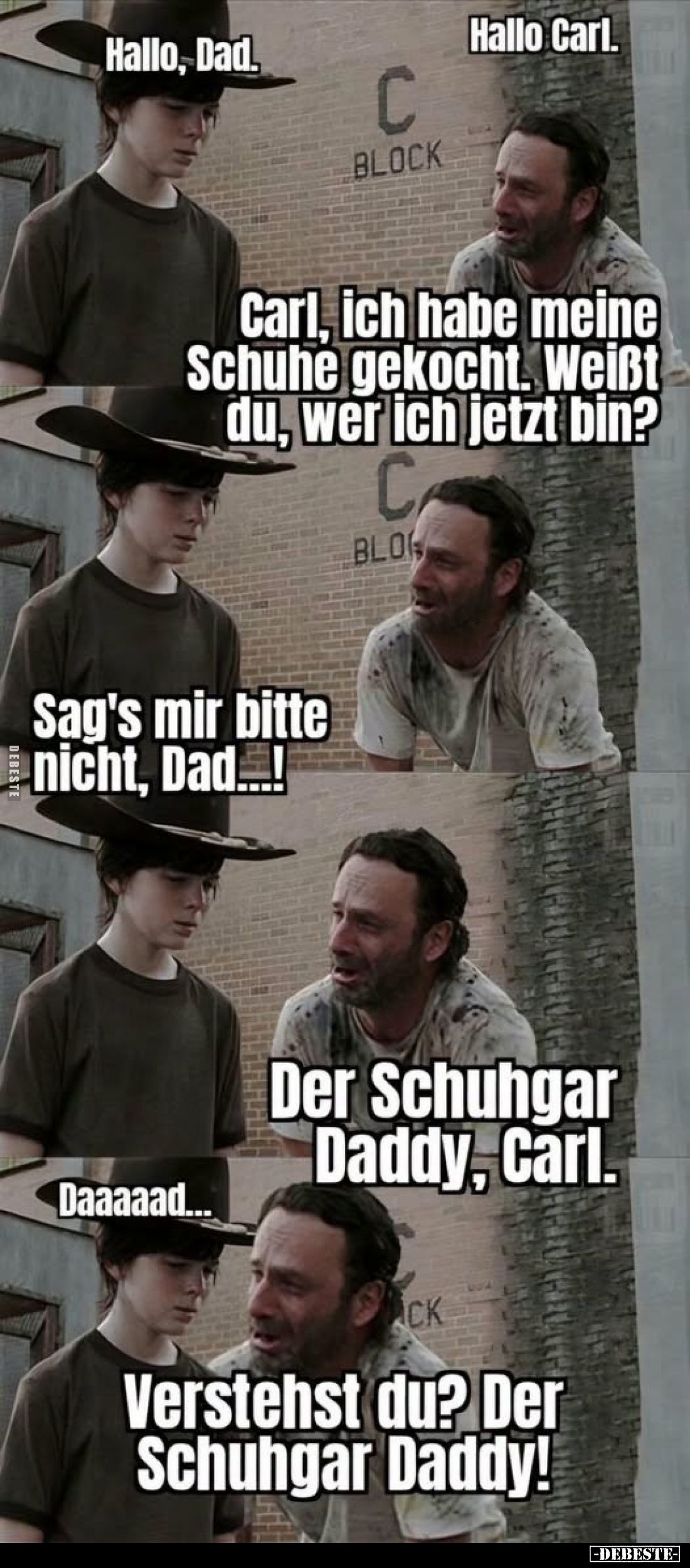 Hallo Carl.
-
Hallo, Dad.
-
Carl, ich habe meine Schuhe gekocht. Weißt du, wer ich jetzt bin?
-
Sag's mir bitte nicht, ...