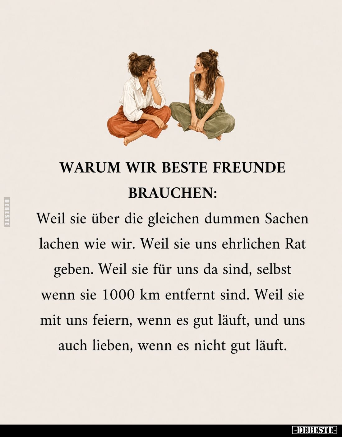 Warum wir beste Freunde brauchen: 
Weil sie über die gleichen dummen Sachen lachen wie wir. Weil sie uns ehrlichen Rat geben...
